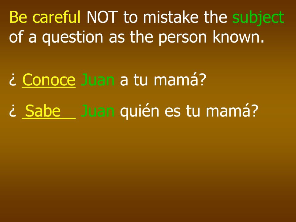 Be careful NOT to mistake the subject of a question as the person known.