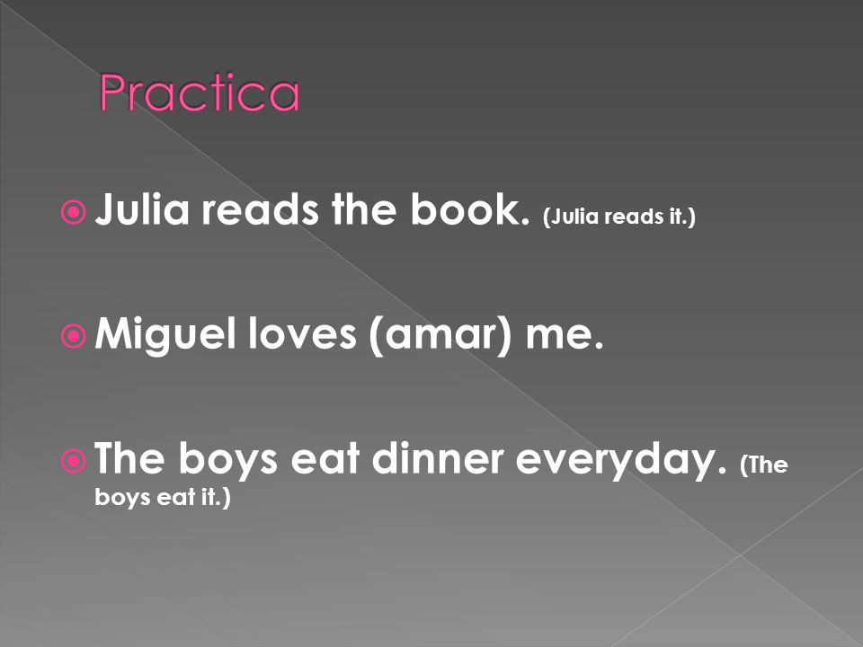 Julia reads the book. (Julia reads it.) Miguel loves (amar) me.