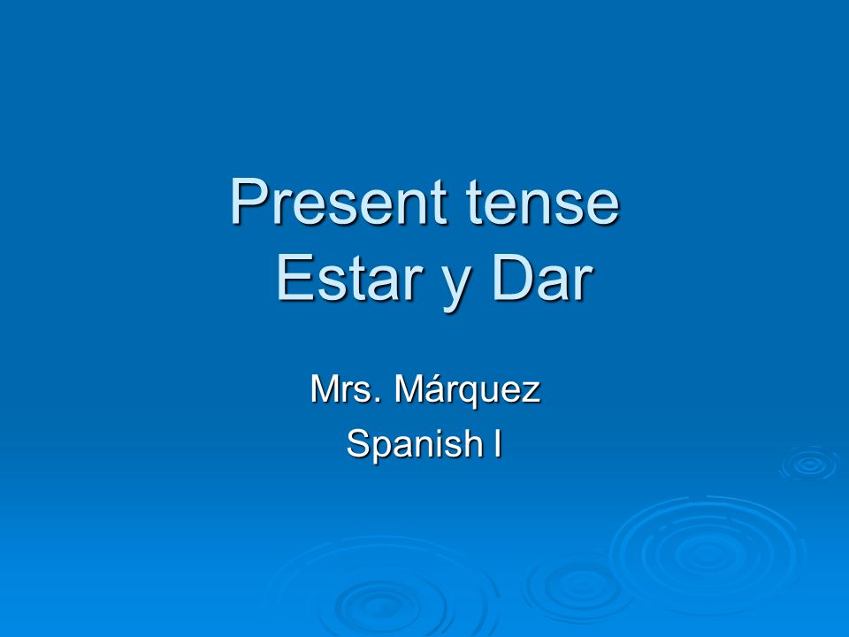 Present tense Estar y Dar Mrs. Márquez Spanish I