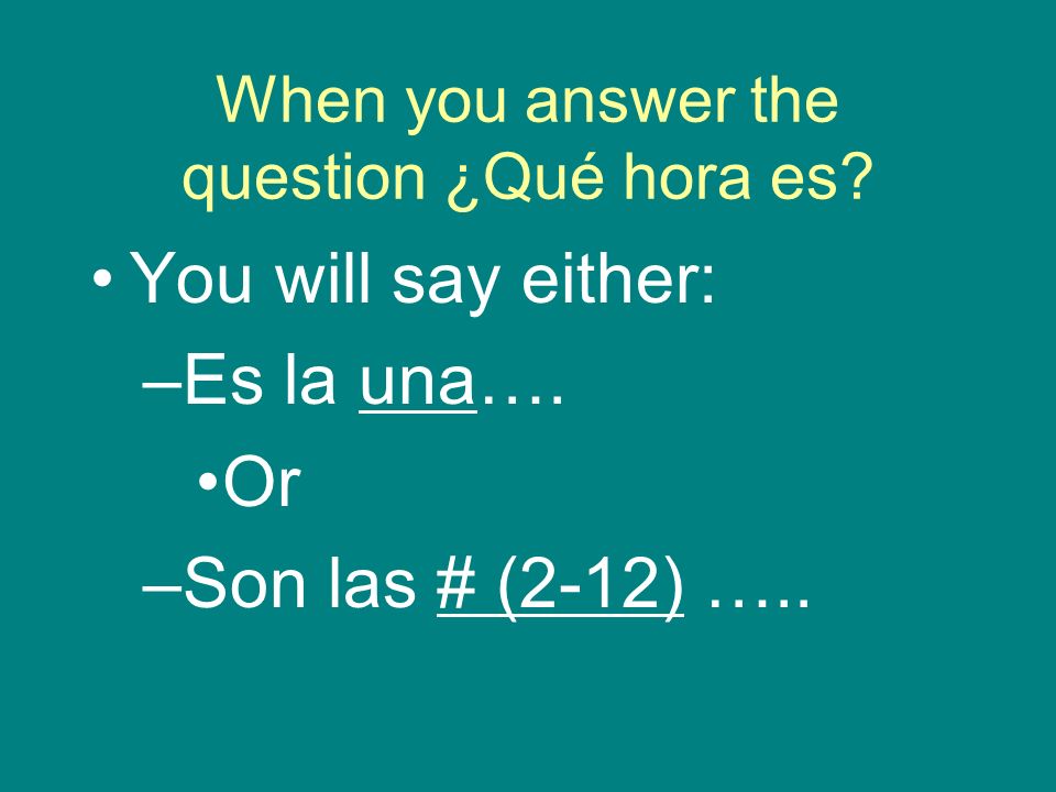 When you answer the question ¿Qué hora es. You will say either: –Es la una….