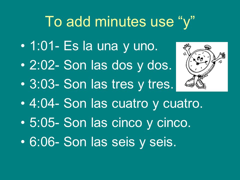 To add minutes use y 1:01- Es la una y uno. 2:02- Son las dos y dos.