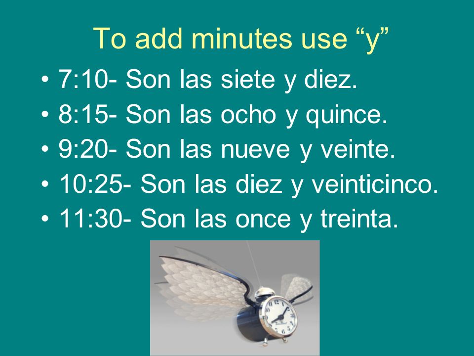 To add minutes use y 7:10- Son las siete y diez. 8:15- Son las ocho y quince.