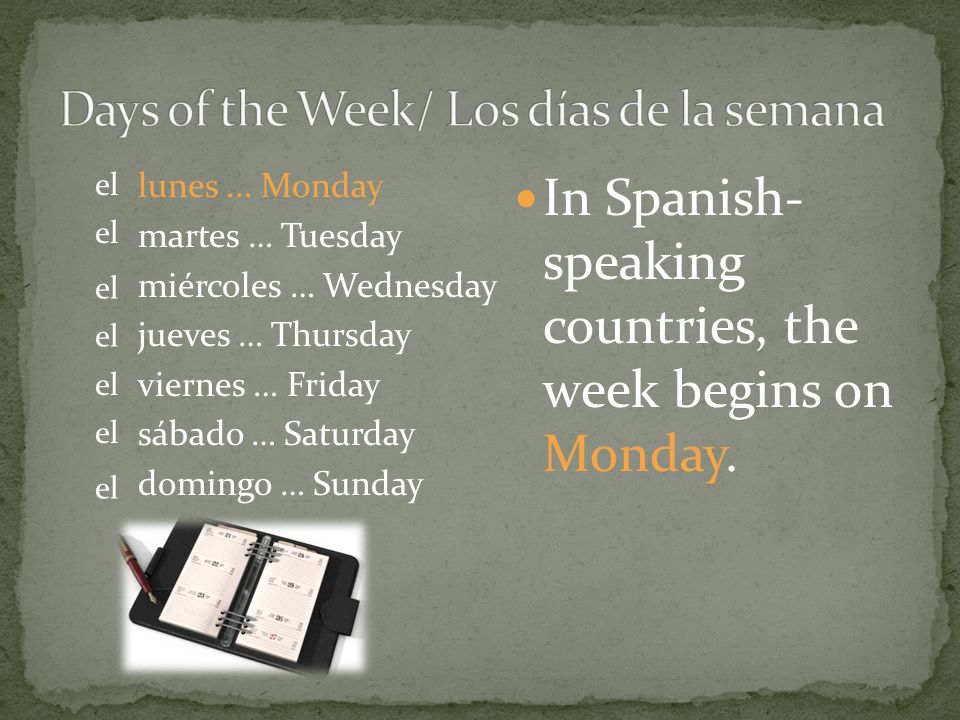 In Spanish- speaking countries, the week begins on Monday.