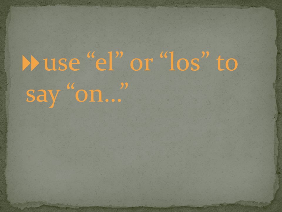 use el or los to say on…