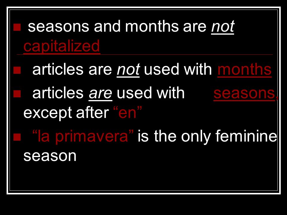 seasons and months are not capitalized articles are not used with months articles are used with seasons, except after en la primavera is the only feminine season