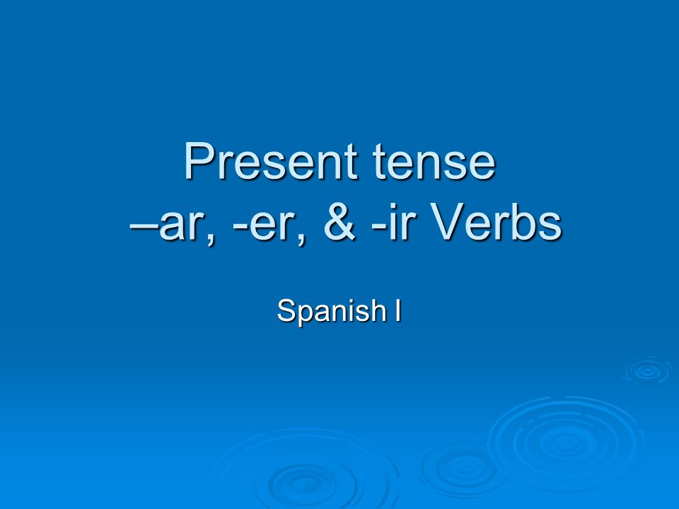 Present tense –ar, -er, & -ir Verbs Spanish I