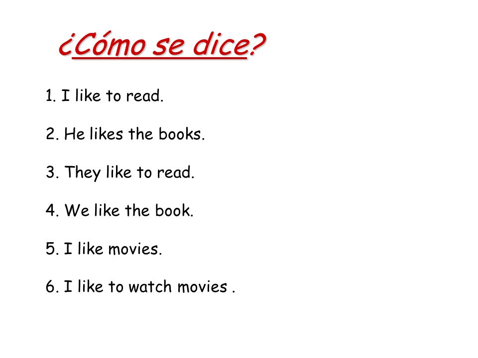 ¿Cómo se dice. 1. I like to read. 2. He likes the books.