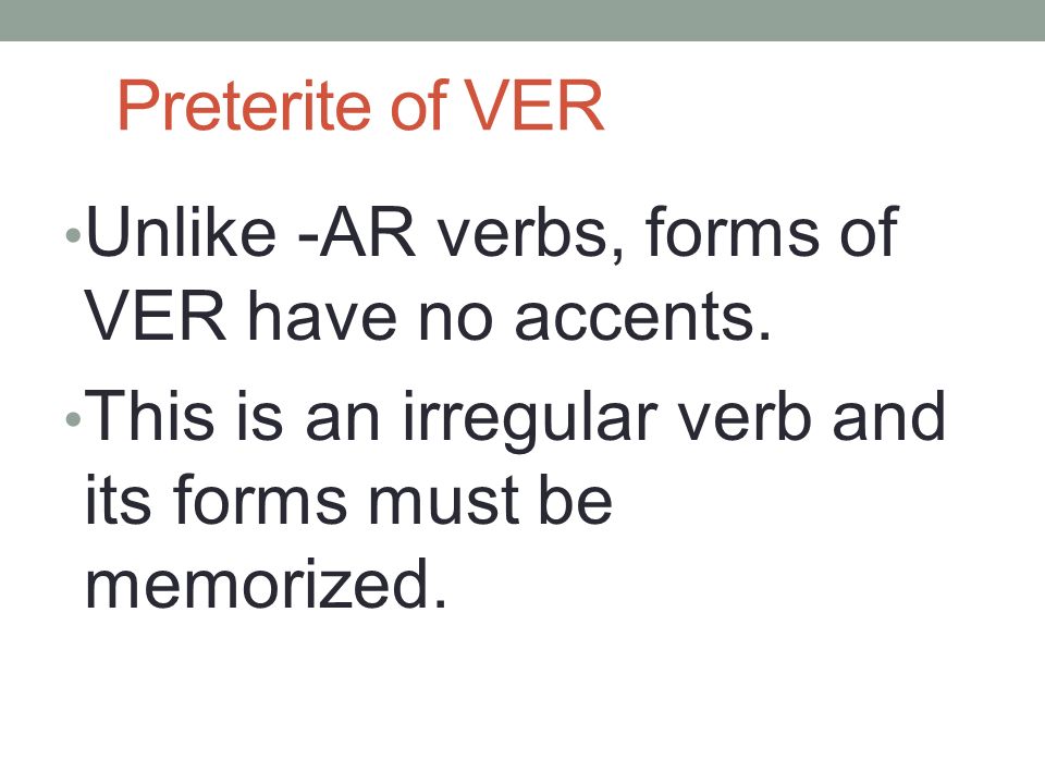 Preterite of VER Unlike -AR verbs, forms of VER have no accents.