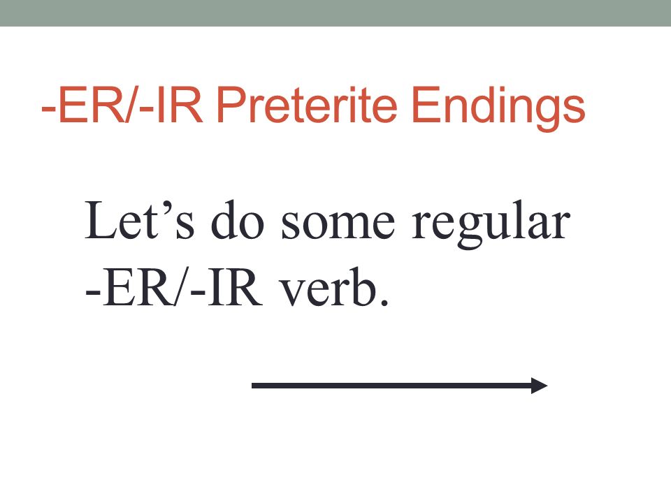 -ER/-IR Preterite Endings Lets do some regular -ER/-IR verb.