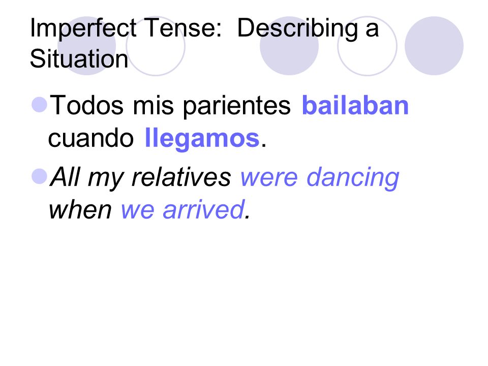 Imperfect Tense: Describing a Situation In these cases, the imperfect tense is used to tell what someone was doing when something happened (preterite.)
