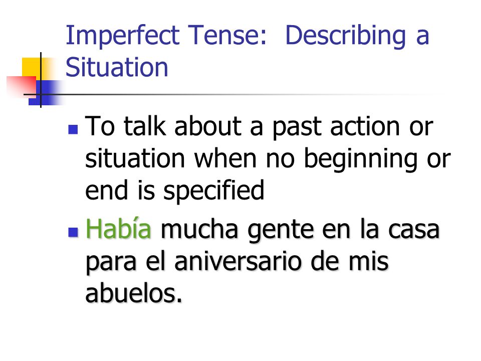 Imperfect Tense: Describing a Situation The imperfect tense is also used: To describe people, places, and situations in the past La casa de mis abuelos era enorme.