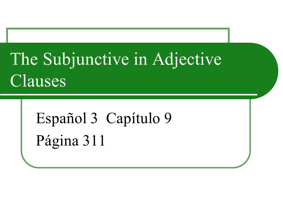The Subjunctive in Adjective Clauses Español 3 Capítulo 9 Página 311