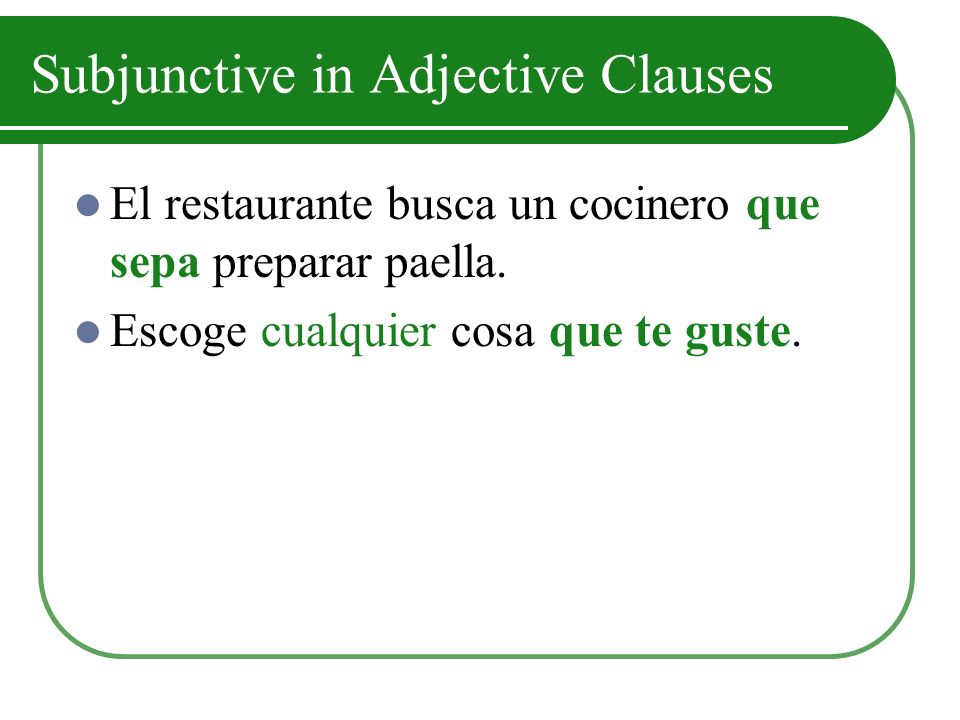 Subjunctive in Adjective Clauses El restaurante busca un cocinero que sepa preparar paella.