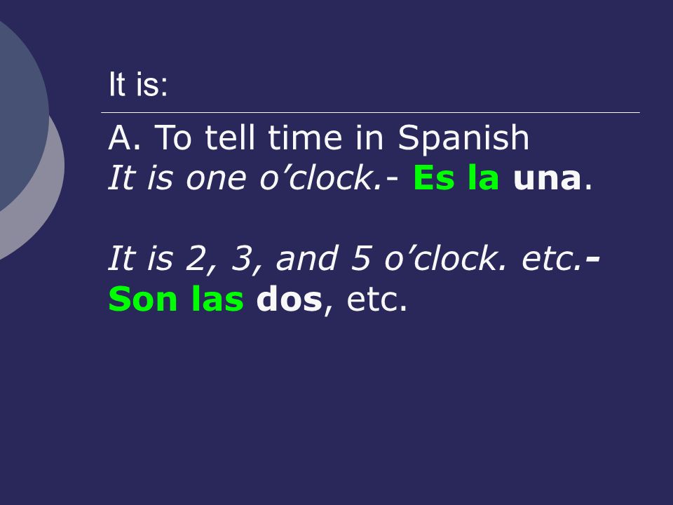 A. To tell time in Spanish It is one oclock.- Es la una.