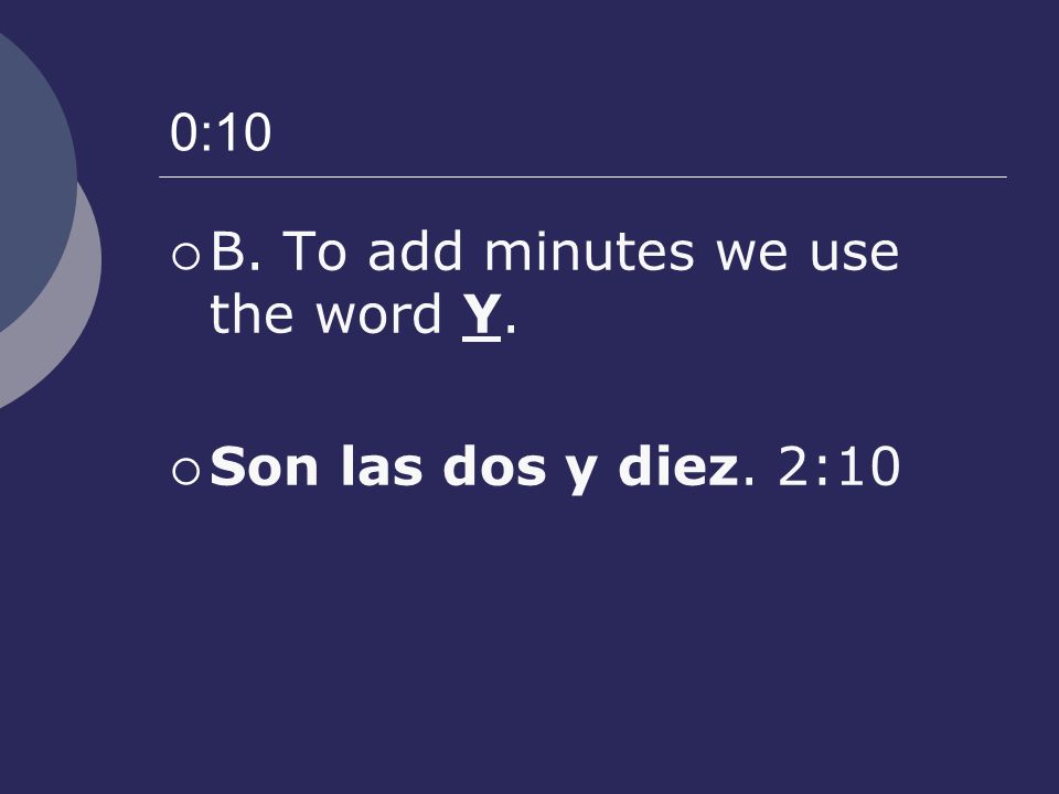 0:10 B. To add minutes we use the word Y. Son las dos y diez. 2:10