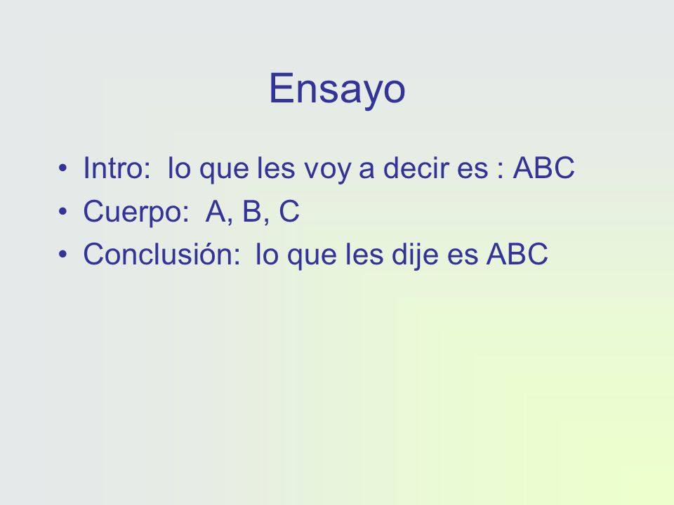 Ensayo Intro: lo que les voy a decir es : ABC Cuerpo: A, B, C Conclusión: lo que les dije es ABC
