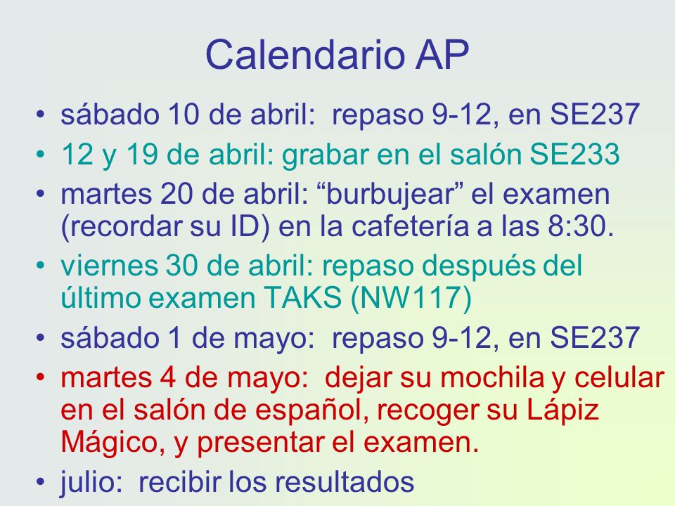Calendario AP sábado 10 de abril: repaso 9-12, en SE y 19 de abril: grabar en el salón SE233 martes 20 de abril: burbujear el examen (recordar su ID) en la cafetería a las 8:30.