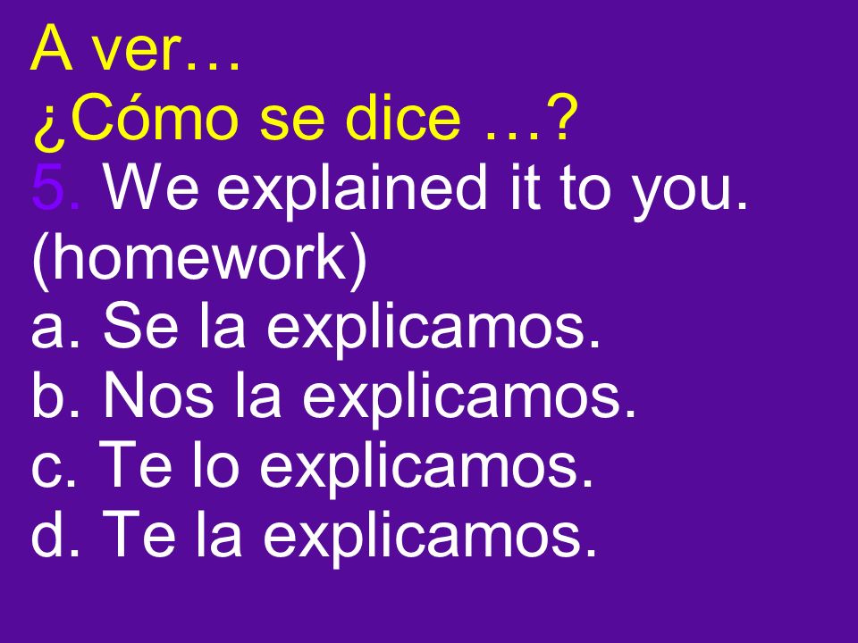 A ver… ¿Cómo se dice …. 5. We explained it to you.