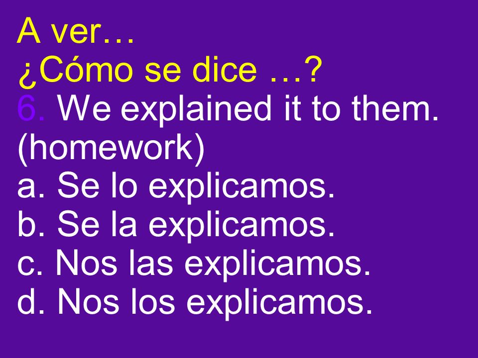 A ver… ¿Cómo se dice …. 6. We explained it to them.