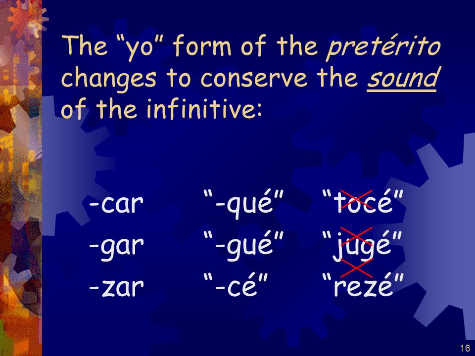 15 Verbs ending in -car, -gar, and -zar have a spelling change in the yo form of the pretérito.