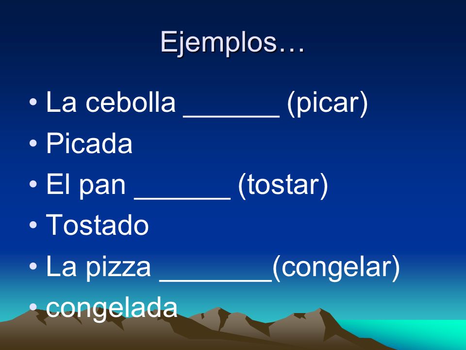 Ejemplos… La cebolla ______ (picar) Picada El pan ______ (tostar) Tostado La pizza _______(congelar) congelada