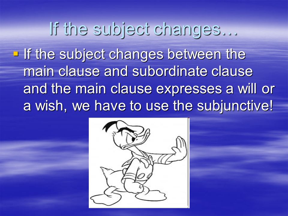 If the subject changes… If the subject changes between the main clause and subordinate clause and the main clause expresses a will or a wish, we have to use the subjunctive.