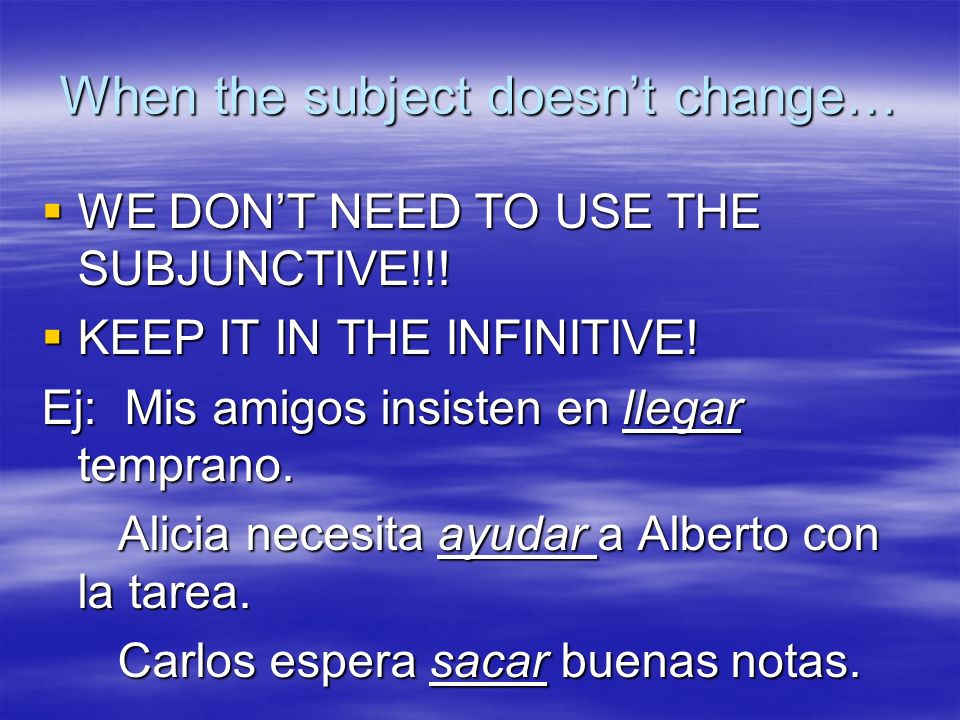 When the subject doesnt change… WE DONT NEED TO USE THE SUBJUNCTIVE!!.