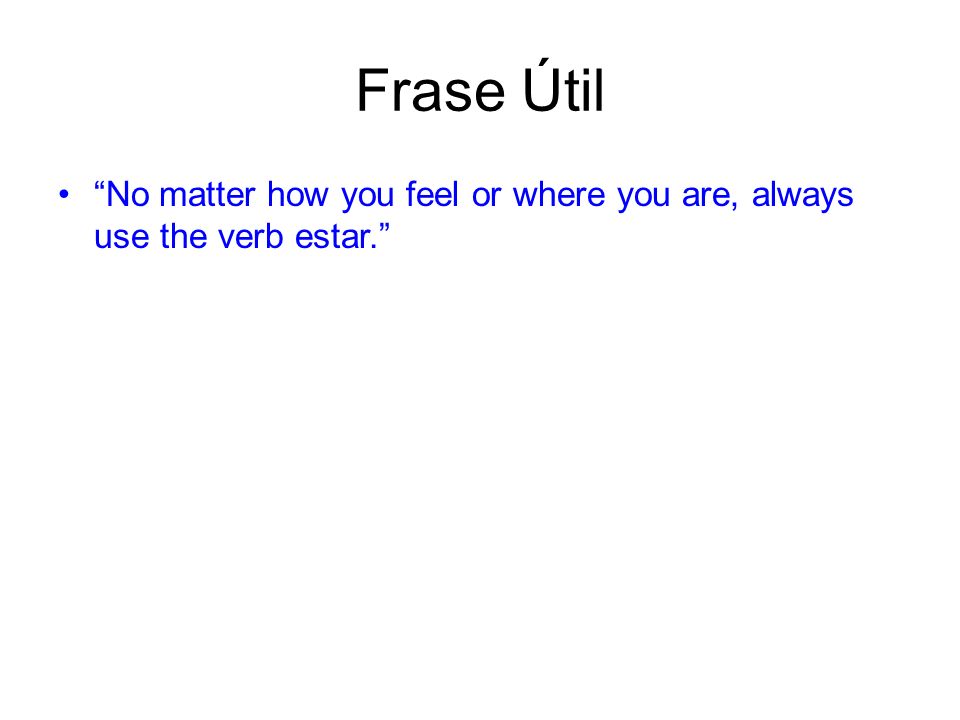 Frase Útil No matter how you feel or where you are, always use the verb estar.