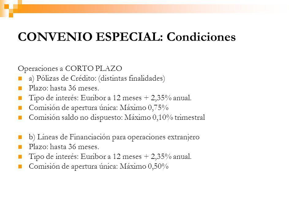 CONVENIO ESPECIAL: Condiciones Operaciones a CORTO PLAZO a) Pólizas de Crédito: (distintas finalidades) Plazo: hasta 36 meses.