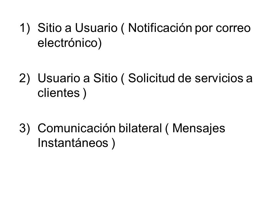 1)Sitio a Usuario ( Notificación por correo electrónico) 2)Usuario a Sitio ( Solicitud de servicios a clientes ) 3)Comunicación bilateral ( Mensajes Instantáneos )