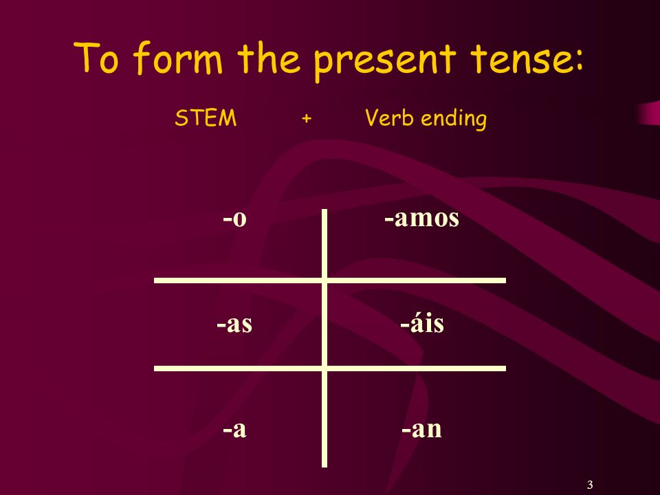 33 To form the present tense: STEM + Verb ending -o -as -a -amos -áis -an