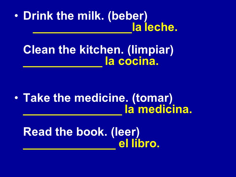 Drink the milk. (beber) _______________la leche. Clean the kitchen.