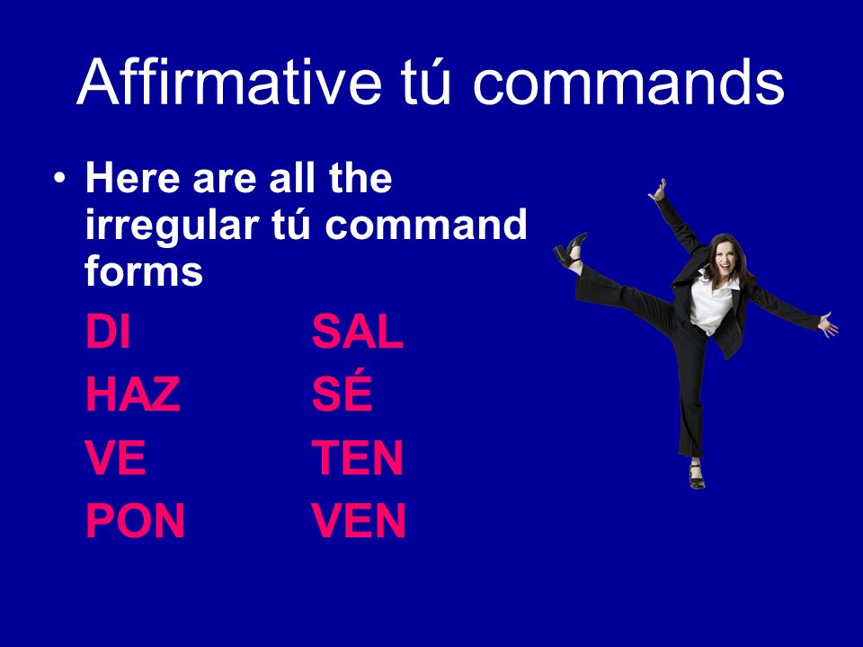 Affirmative tú commands Here are all the irregular tú command forms DI SAL HAZSÉ VETEN PONVEN