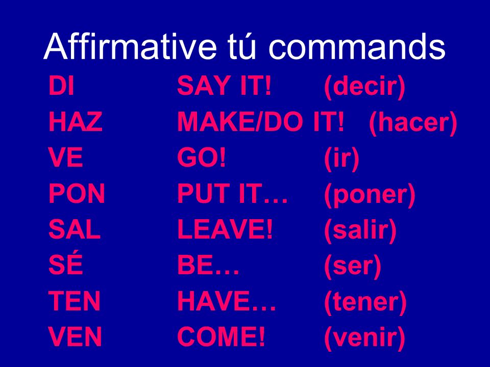 Affirmative tú commands DI SAY IT!(decir) HAZMAKE/DO IT.