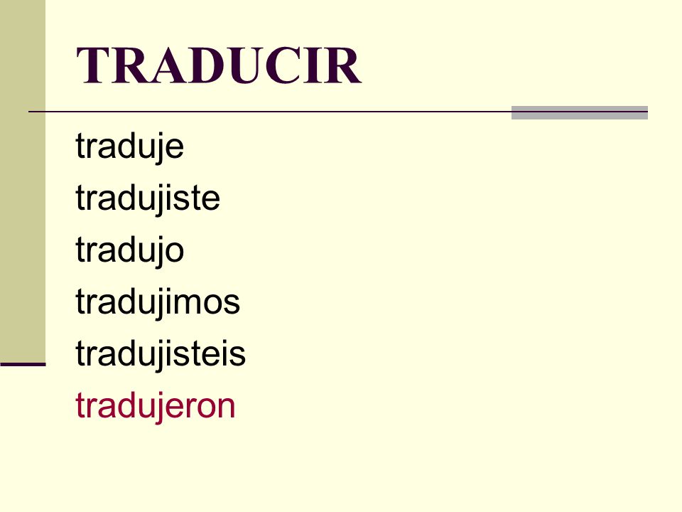 TRADUCIR traduje tradujiste tradujo tradujimos tradujisteis tradujeron