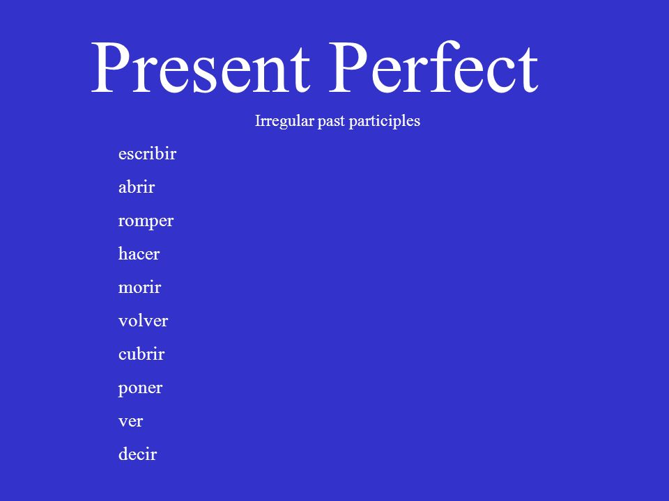 Present Perfect Irregular past participles escribir abrir romper hacer morir volver cubrir poner ver decir