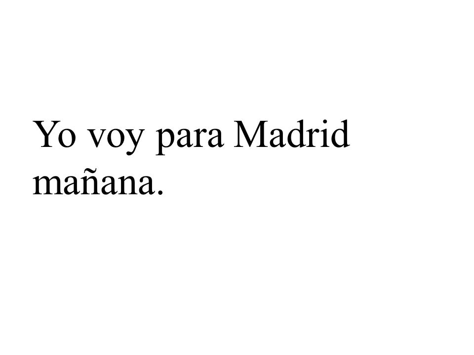 Yo voy para Madrid mañana.