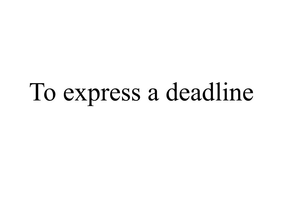 To express a deadline