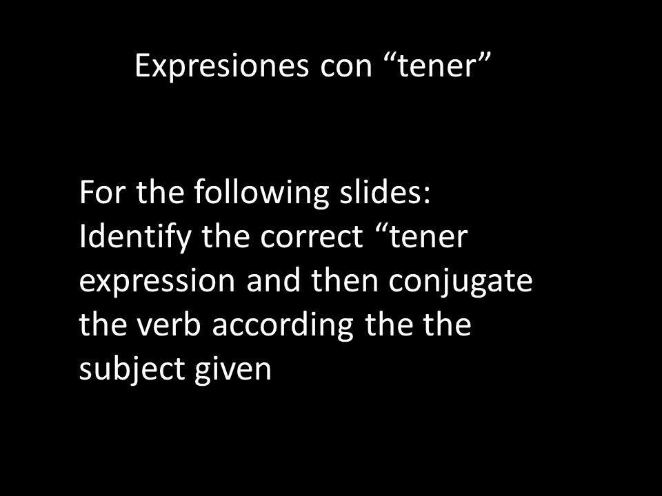 Expresiones con tener For the following slides: Identify the correct tener expression and then conjugate the verb according the the subject given