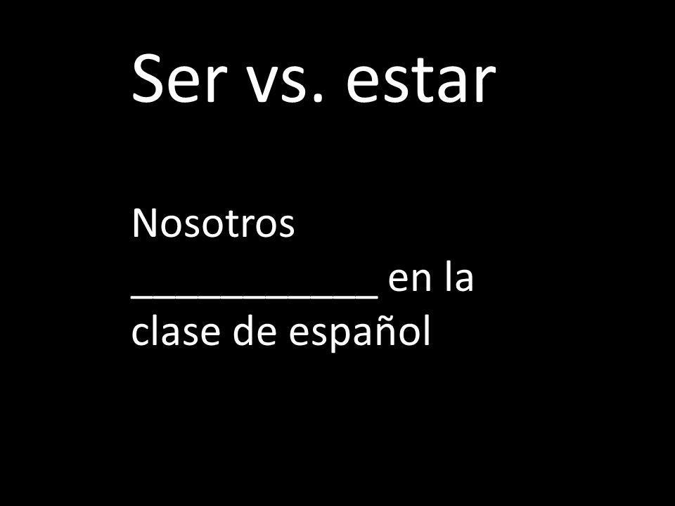 Ser vs. estar Nosotros ___________ en la clase de español