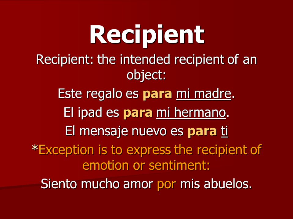 Recipient Recipient: the intended recipient of an object: Este regalo es para mi madre.