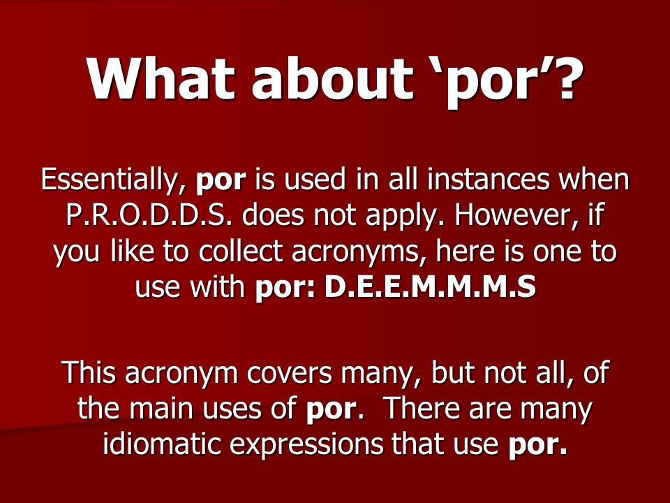 What about por. Essentially, por is used in all instances when P.R.O.D.D.S.