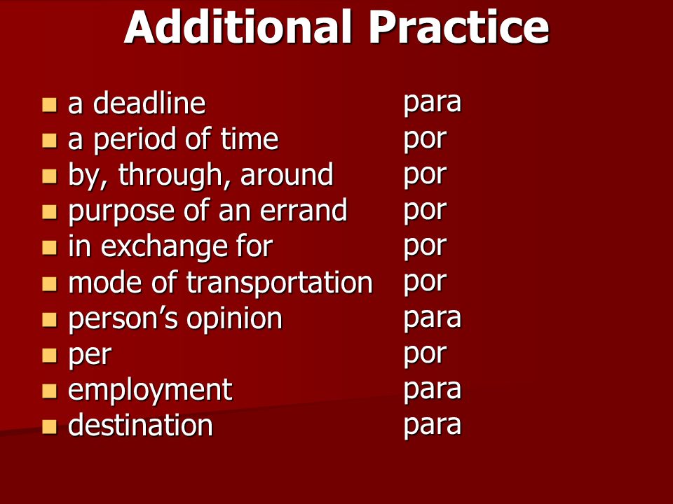 Additional Practice a deadline a deadline a period of time a period of time by, through, around by, through, around purpose of an errand purpose of an errand in exchange for in exchange for mode of transportation mode of transportation persons opinion persons opinion per per employment employment destination destination para por por por por por para por para para