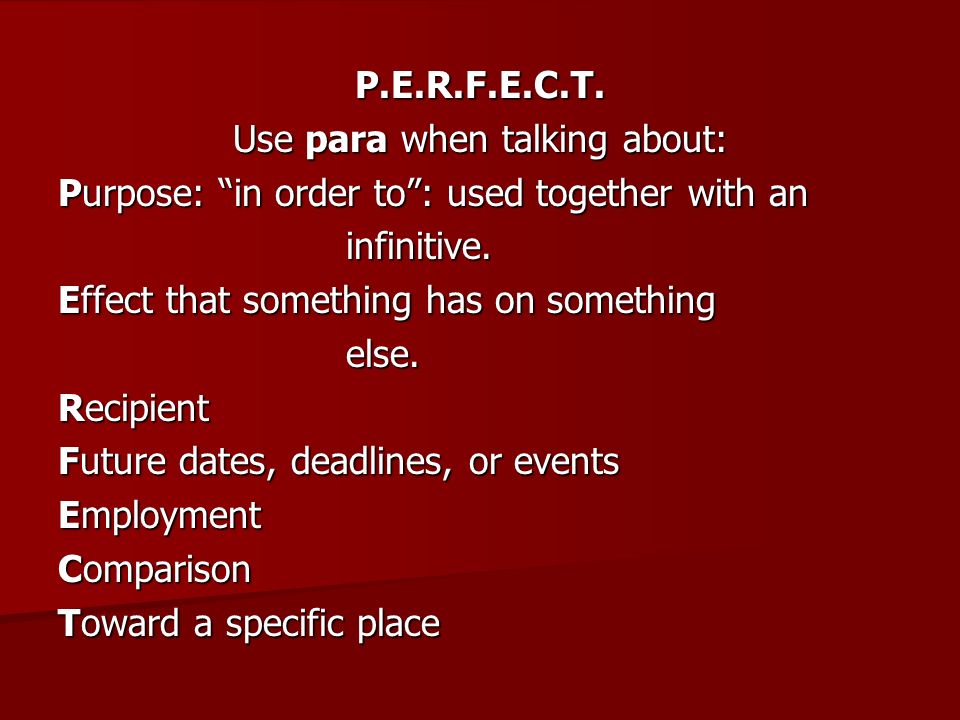 P.E.R.F.E.C.T. Use para when talking about: Purpose: in order to: used together with an infinitive.
