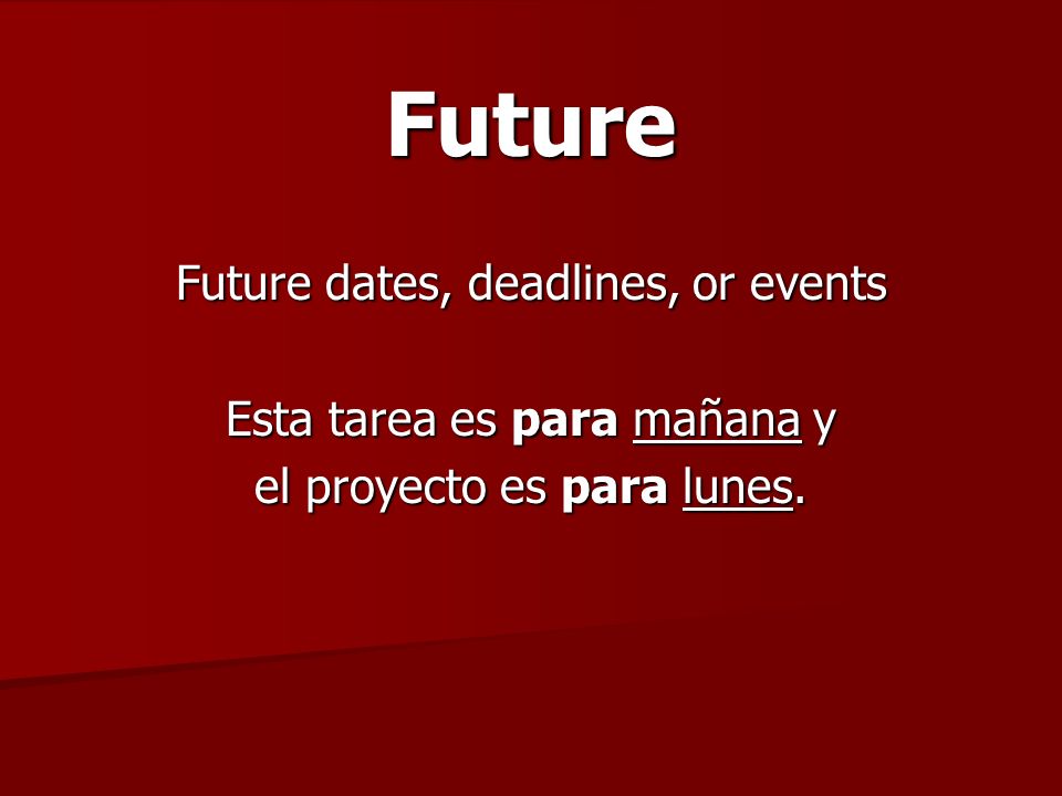 Future Future dates, deadlines, or events Esta tarea es para mañana y el proyecto es para lunes.