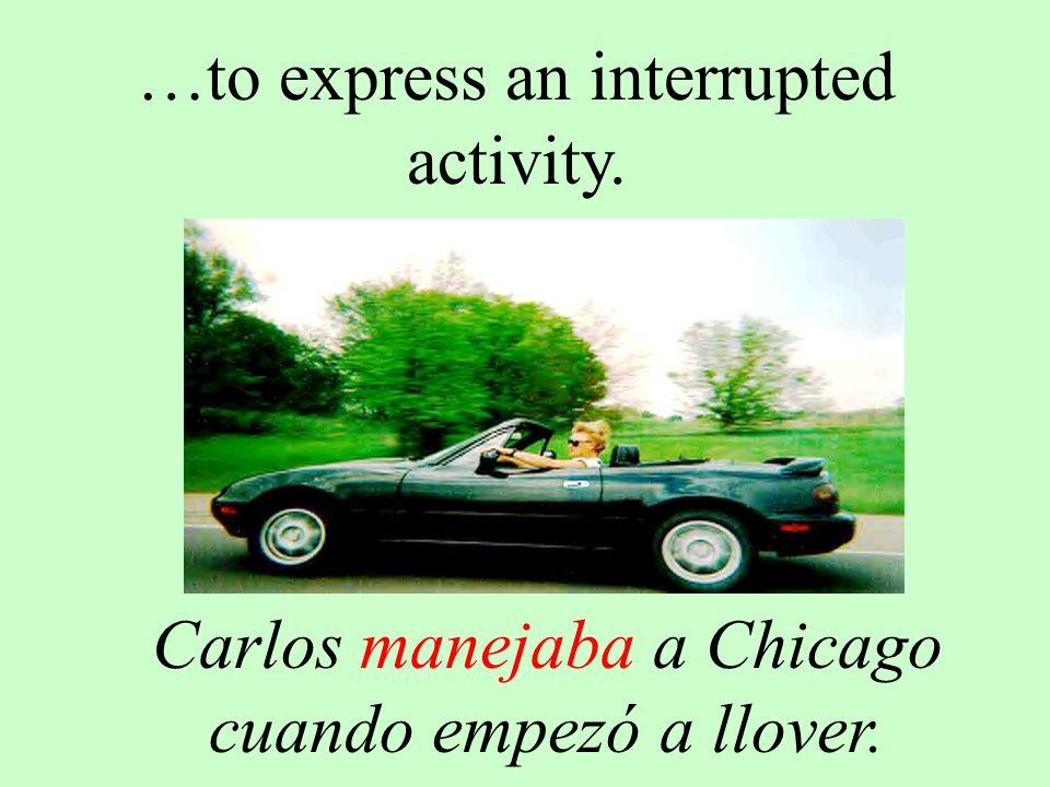 …to express an interrupted activity. Carlos manejaba a Chicago cuando empezó a llover.