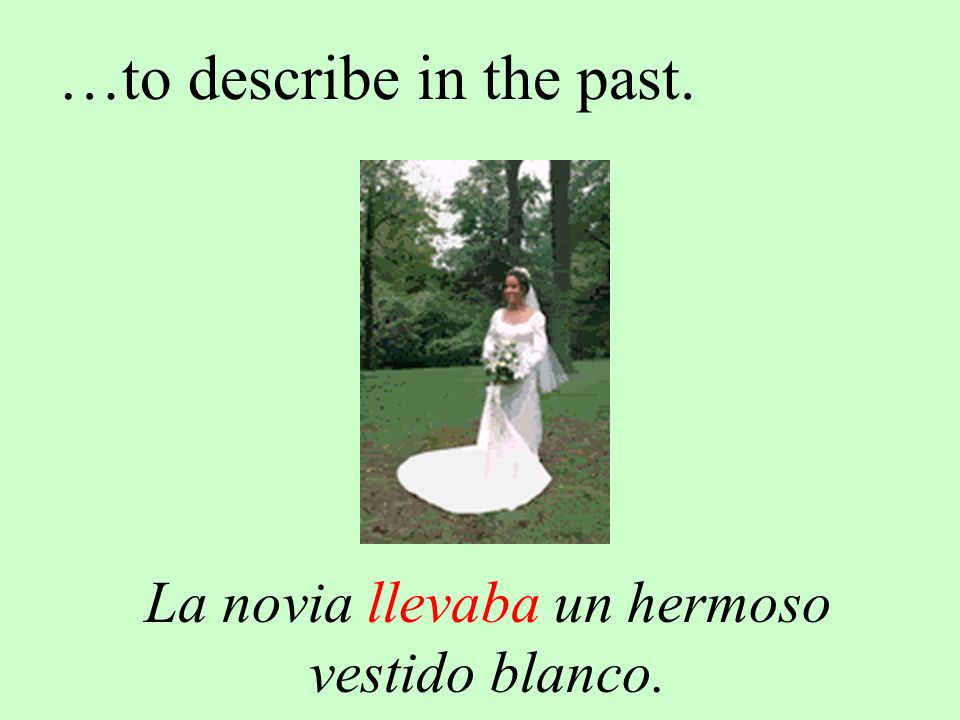 …to describe in the past. La novia llevaba un hermoso vestido blanco.