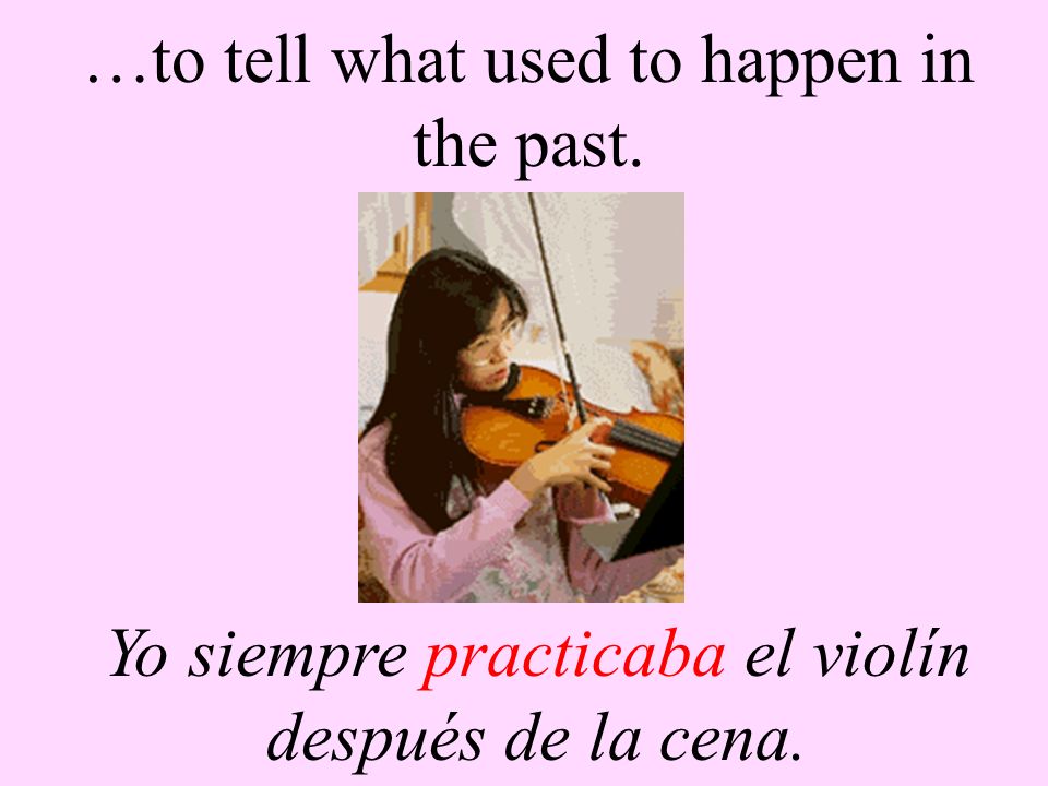 …to tell what used to happen in the past. Yo siempre practicaba el violín después de la cena.