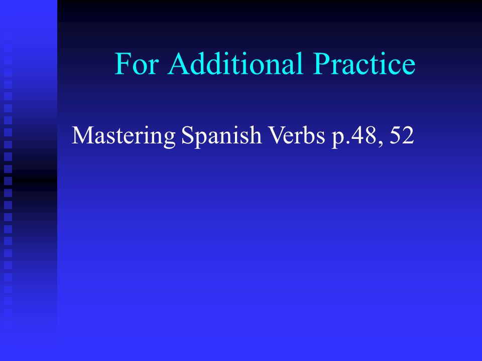 For Additional Practice Mastering Spanish Verbs p.48, 52
