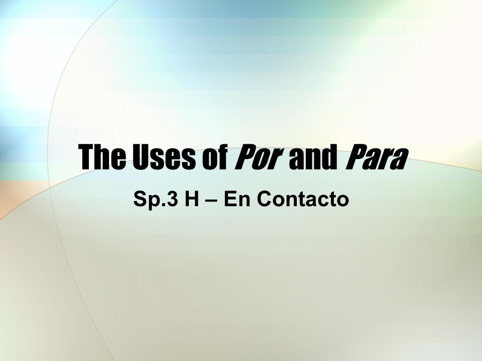 The Uses of Por and Para Sp.3 H – En Contacto